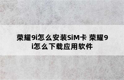 荣耀9i怎么安装SiM卡 荣耀9i怎么下载应用软件